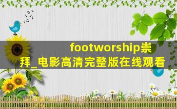 footworship崇拜_电影高清完整版在线观看